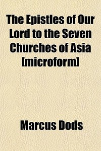 The Epistles Of Our Lord To The Seven Churches Of Asia [microform] di Marcus Dods edito da General Books Llc