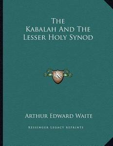 The Kabalah and the Lesser Holy Synod di Arthur Edward Waite edito da Kessinger Publishing