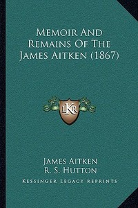 Memoir and Remains of the James Aitken (1867) di James Aitken edito da Kessinger Publishing