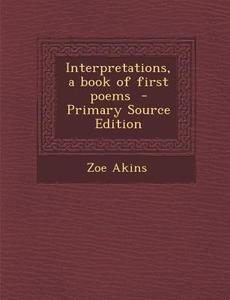 Interpretations, a Book of First Poems di Zoe Akins edito da Nabu Press