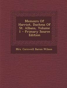 Memoirs of Harriot, Duchess of St. Albans, Volume 1 - Primary Source Edition di Mrs Cornwell Baron-Wilson edito da Nabu Press