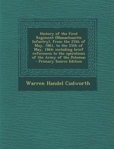 History of the First Regiment (Massachusetts Infantry), from the 25th of May, 1861, to the 25th of May, 1864; Including Brief References to the Operat di Warren Handel Cudworth edito da Nabu Press