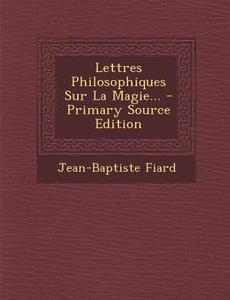 Lettres Philosophiques Sur La Magie... di Jean-Baptiste Fiard edito da Nabu Press