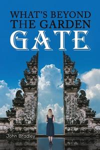 What's Beyond The Garden Gate di John Bradley edito da Austin Macauley Publishers