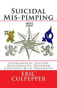 Suicidal MIS-Pimping: Egomaniacal Suicide Missionaries Decoded di Eric Culpepper edito da Createspace