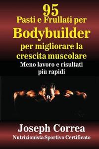 95 Pasti E Frullati Per Bodybuilder Per Migliorare La Crescita Muscolare: Meno Lavoro E Risultati Piu Rapidi di Correa (Nutrizionista Sportivo Certifica edito da Createspace