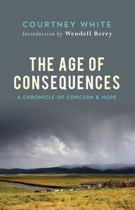 The Age of Consequences: A Chronicle of Concern and Hope di Courtney White edito da COUNTERPOINT PR