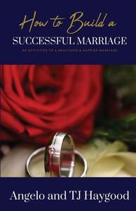 How to Build a Successful Marriage: 39 Activities to a Healthier & Happier Marriage di Angelo And Tj Haygood edito da TRILOGY CHRISTIAN PUB