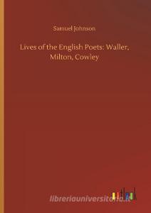 Lives of the English Poets: Waller, Milton, Cowley di Samuel Johnson edito da Outlook Verlag