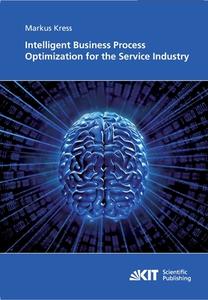 Intelligent Business Process Optimization for the Service Industry di Markus Kress edito da Karlsruher Institut für Technologie