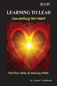 Learning To Lead, Converting The Heart di Lance T Ketchum edito da Old Paths Publications, Incorporated