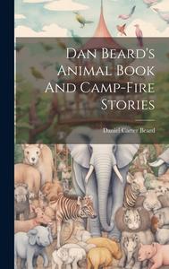 Dan Beard's Animal Book And Camp-fire Stories di Daniel Carter Beard edito da LEGARE STREET PR