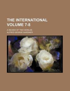 The International Volume 7-8; A Review of Two Worlds di Alfred George Gardiner edito da Rarebooksclub.com