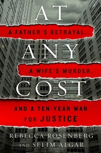 At Any Cost: A Father's Betrayal, a Wife's Murder, and a Ten-Year War for Justice di Rebecca Rosenberg, Selim Algar edito da ST MARTINS PR