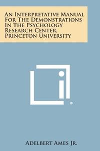 An Interpretative Manual for the Demonstrations in the Psychology Research Center, Princeton University di Adelbert Ames Jr edito da Literary Licensing, LLC