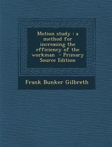 Motion Study: A Method for Increasing the Efficiency of the Workman di Frank Bunker Gilbreth edito da Nabu Press