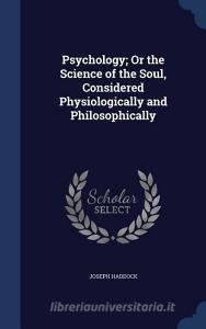 Psychology; Or The Science Of The Soul, Considered Physiologically And Philosophically di Joseph Haddock edito da Sagwan Press