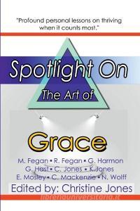 Spotlight on the Art of Grace di Nick Wolff, Christine Jones, Mark Fegan edito da Lulu.com