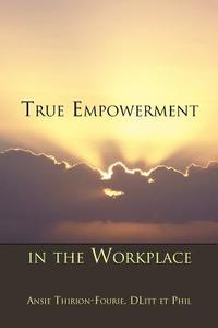 True Empowerment in the Workplace di Ansie Dlitt Et Phil Thirion-Fourie edito da Xlibris