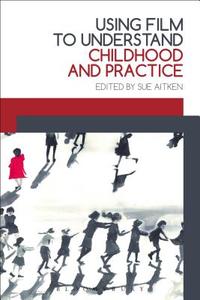 Using Film to Understand Childhood and Practice di Sue Aitken edito da Bloomsbury Publishing PLC