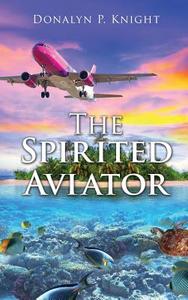 The Spirited Aviator di Donalyn P. Knight edito da XULON PR