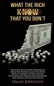 What the Rich Know That You Don't: How the Rich Think Differently from the Middle Class and Poor When It Comes to Time, Money, Investing and Wealth Ac di Omar Johnson edito da Createspace