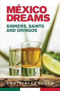 Mexico Dreams: Sinners, Saints and Gringos di Annie Nicholson edito da Createspace