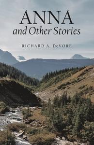 Anna and Other Stories di Richard A. DeVore edito da Archway Publishing
