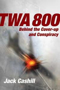 TWA 800: The Crash, the Cover-Up, and the Conspiracy di Jack Cashill edito da REGNERY PUB INC