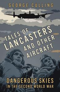 Tales Of Lancasters And Other Aircraft di George Culling edito da The History Press