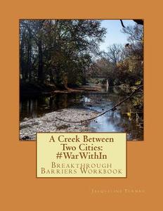 A Creek Between Two Cities: #Warwithin: Breakthrough Barriers Workbook di Jacqueline Turnbo edito da Createspace Independent Publishing Platform