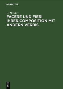 Facere und Fieri ihrer Composition mit andern Verbis di W. Deecke edito da De Gruyter