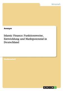 Islamic Finance: Funktionsweise, Entwicklung und Marktpotenzial in Deutschland di Anonym edito da GRIN Publishing
