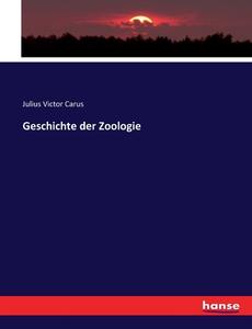 Geschichte der Zoologie di Julius Victor Carus edito da hansebooks