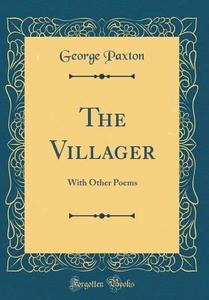 The Villager: With Other Poems (Classic Reprint) di George Paxton edito da Forgotten Books