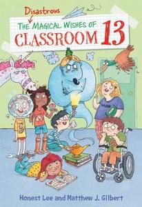 The Disastrous Magical Wishes of Classroom 13 di Honest Lee, Matthew J. Gilbert edito da LITTLE BROWN & CO