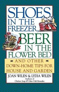 Shoes in the Freezer, Beer in the Flower Bed: And Other Down-Home Tips for House and Garden di Joan Wilen edito da FIRESIDE BOOKS