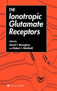 The Ionotropic Glutamate Receptors di Daniel T. Monaghan, Daniel Ed. Monaghan edito da Humana Press