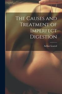 The Causes and Treatment of Imperfect Digestion di Arthur Leared edito da LEGARE STREET PR