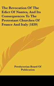The Revocation of the Edict of Nantes, and Its Consequences to the Protestant Churches of France and Italy (1839) di Board Presbyterian Board of Publication, Presbyterian Board of Publication edito da Kessinger Publishing