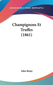 Champignons Et Truffes (1861) di Jules Remy edito da Kessinger Publishing