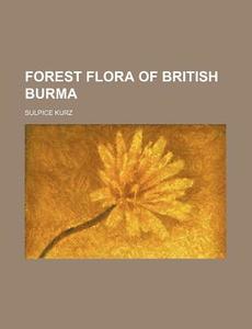 Forest Flora of British Burma di Sulpice Kurz edito da Rarebooksclub.com