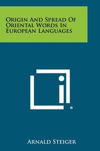 Origin and Spread of Oriental Words in European Languages di Arnald Steiger edito da Literary Licensing, LLC