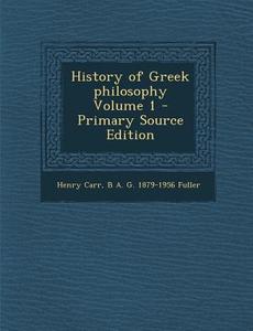 History of Greek Philosophy Volume 1 di Henry Carr, B. a. G. 1879-1956 Fuller edito da Nabu Press