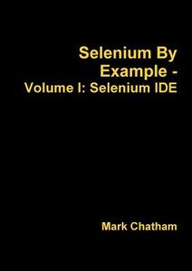 Selenium By Example - Volume I di Mark Chatham edito da Lulu.com