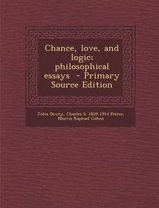 Chance, Love, and Logic; Philosophical Essays di John Dewey, Charles S. 1839-1914 Peirce, Morris Raphael Cohen edito da Nabu Press