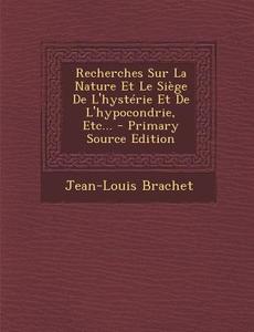 Recherches Sur La Nature Et Le Siege de L'Hysterie Et de L'Hypocondrie, Etc... - Primary Source Edition di Jean-Louis Brachet edito da Nabu Press