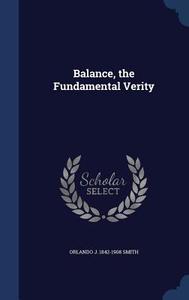 Balance, The Fundamental Verity di Orlando J 1842-1908 Smith edito da Sagwan Press