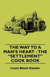 The Way to a Man's Heart - The Settlement Cook Book di Mrs Simon Kander edito da Vintage Cookery Books