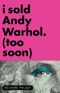 I Sold Andy Warhol (Too Soon) di Richard Polsky edito da Other Press